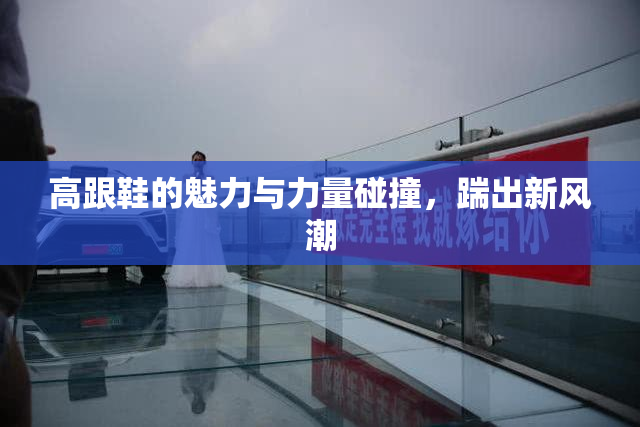 高跟鞋的魅力与力量碰撞，踹出新风潮