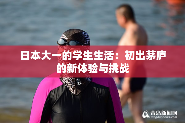 日本大一的学生生活：初出茅庐的新体验与挑战