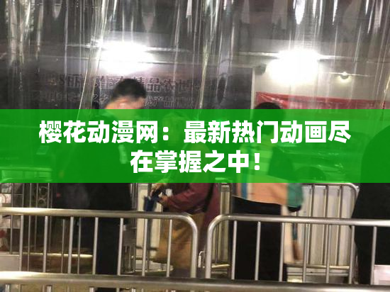 樱花动漫网：最新热门动画尽在掌握之中！