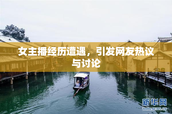 女主播经历遭遇，引发网友热议与讨论