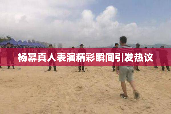 杨幂真人表演精彩瞬间引发热议