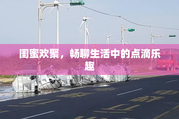 闺蜜欢聚，畅聊生活中的点滴乐趣