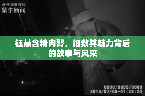 钰慧含精肉臀，细数其魅力背后的故事与风采