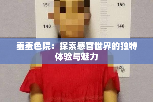 羞羞色院：探索感官世界的独特体验与魅力