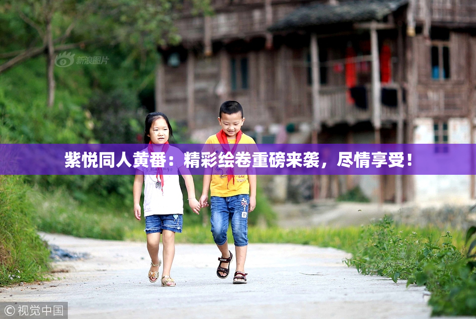 紫悦同人黄番：精彩绘卷重磅来袭，尽情享受！