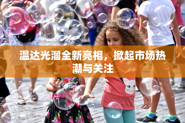 温达光溜全新亮相，掀起市场热潮与关注