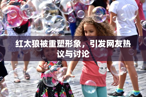 红太狼被重塑形象，引发网友热议与讨论
