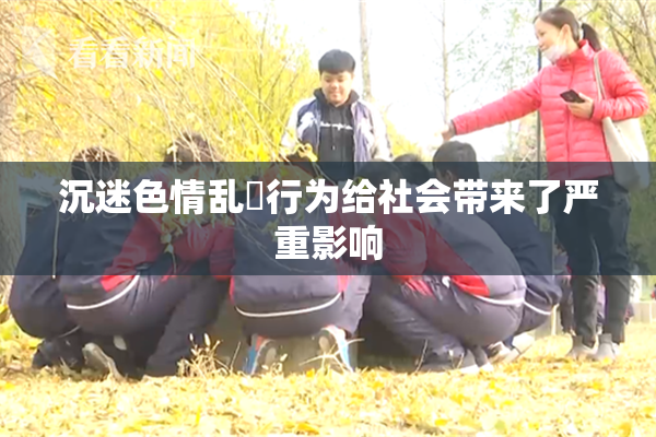 沉迷色情乱婬行为给社会带来了严重影响