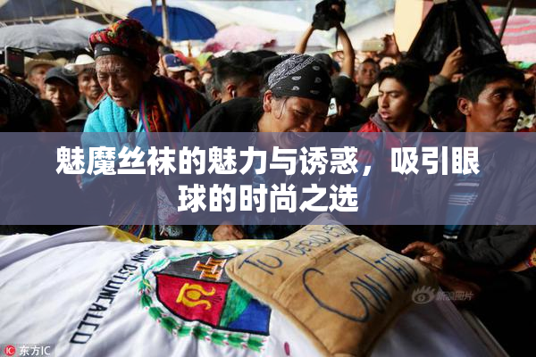 魅魔丝袜的魅力与诱惑，吸引眼球的时尚之选