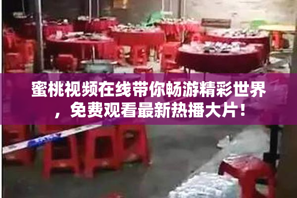 蜜桃视频在线带你畅游精彩世界，免费观看最新热播大片！