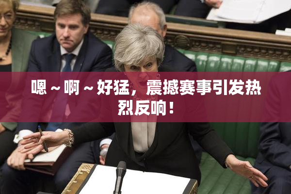 嗯～啊～好猛，震撼赛事引发热烈反响！
