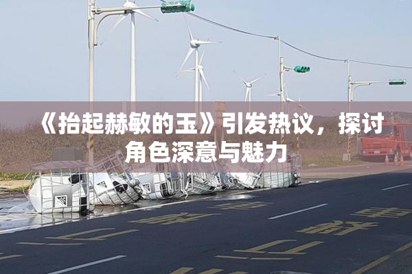 《抬起赫敏的玉》引发热议，探讨角色深意与魅力