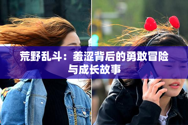 荒野乱斗：羞涩背后的勇敢冒险与成长故事