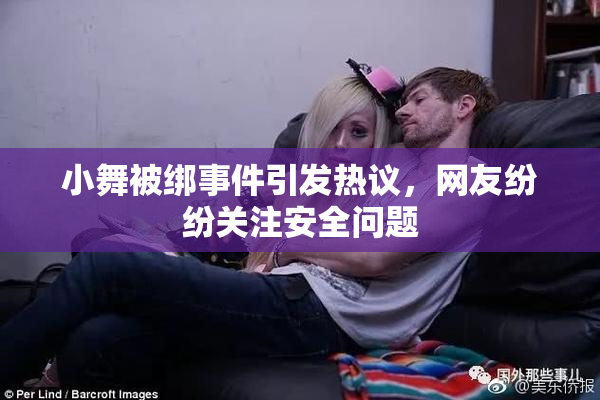 小舞被绑事件引发热议，网友纷纷关注安全问题