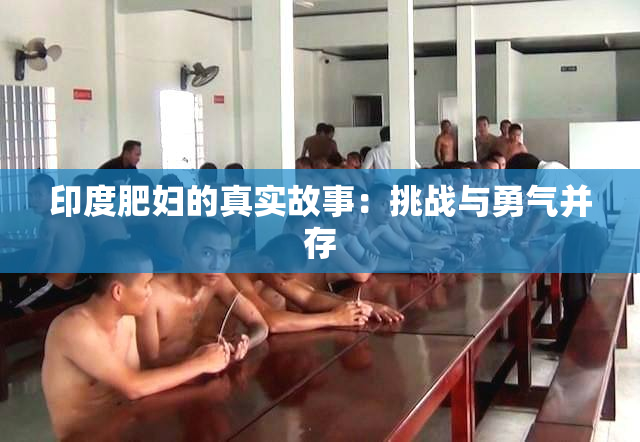 印度肥妇的真实故事：挑战与勇气并存