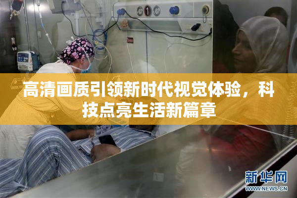 高清画质引领新时代视觉体验，科技点亮生活新篇章