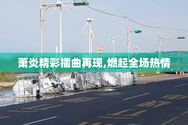 萧炎精彩插曲再现,燃起全场热情