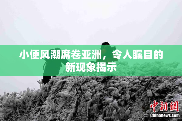 小便风潮席卷亚洲，令人瞩目的新现象揭示