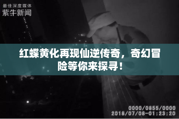 红蝶黄化再现仙逆传奇，奇幻冒险等你来探寻！