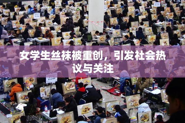 女学生丝袜被重创，引发社会热议与关注