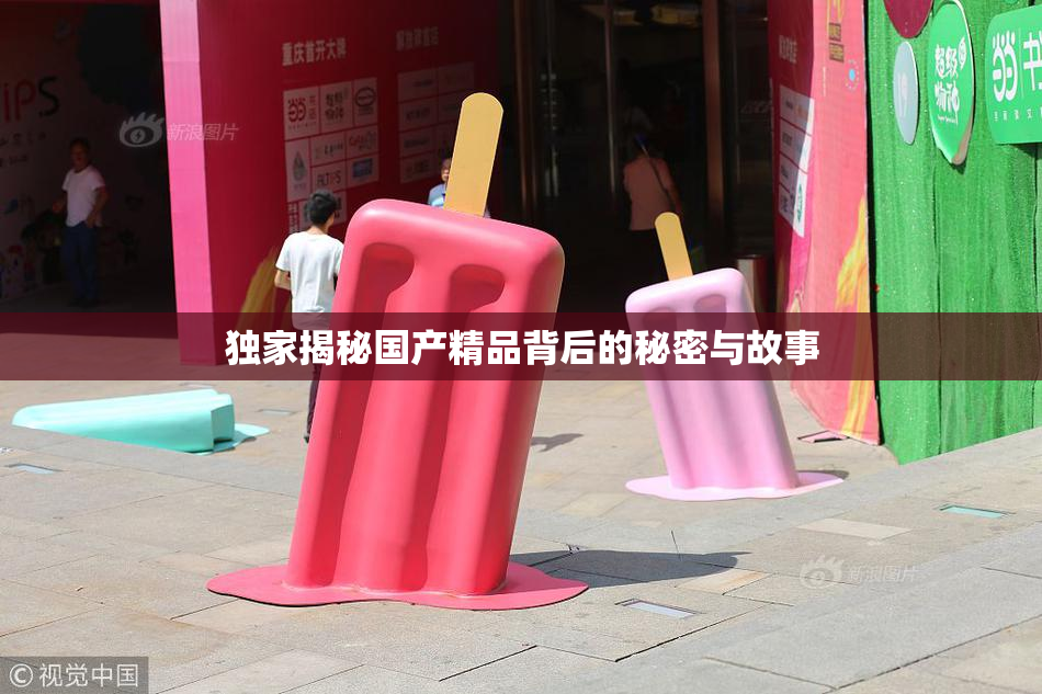 独家揭秘国产精品背后的秘密与故事