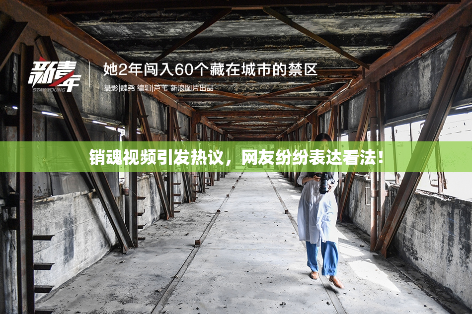 销魂视频引发热议，网友纷纷表达看法！