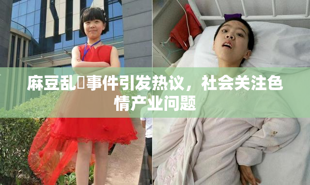 麻豆乱婬事件引发热议，社会关注色情产业问题