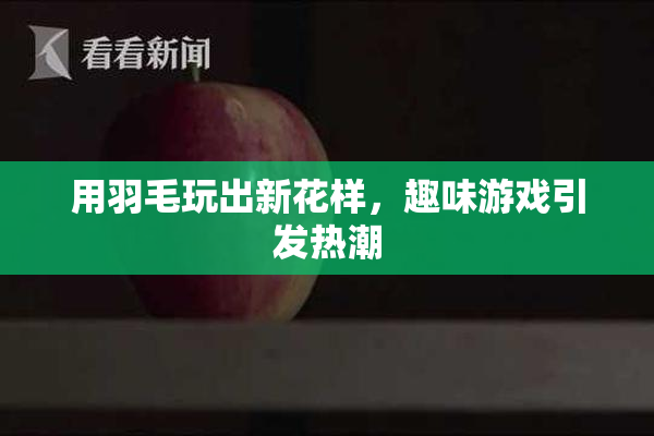 用羽毛玩出新花样，趣味游戏引发热潮