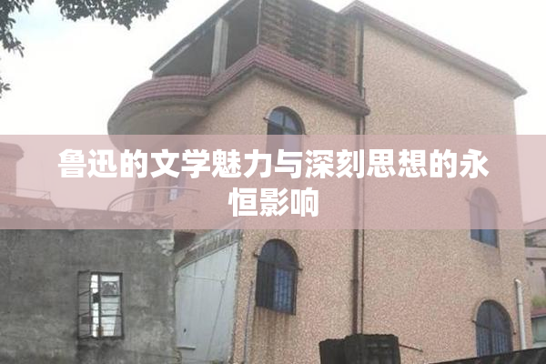 鲁迅的文学魅力与深刻思想的永恒影响