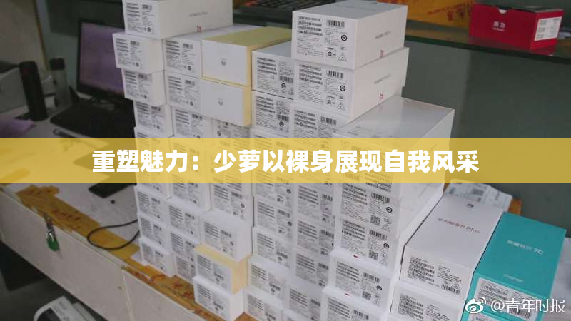 重塑魅力：少萝以裸身展现自我风采