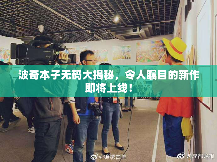 波奇本子无码大揭秘，令人瞩目的新作即将上线！