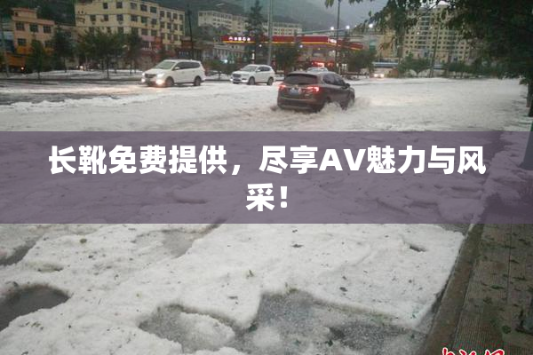 长靴免费提供，尽享AV魅力与风采！