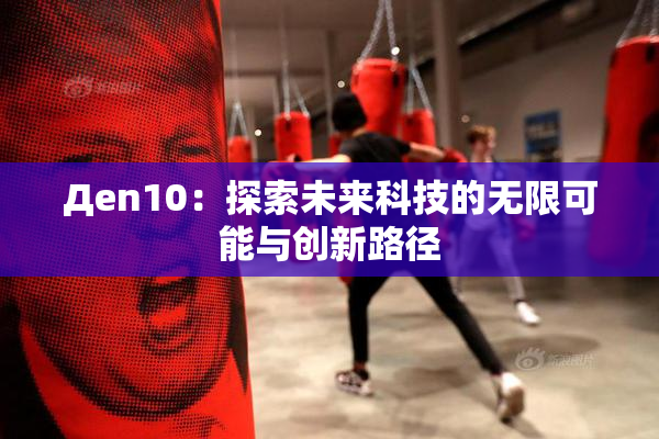 Дen10：探索未来科技的无限可能与创新路径