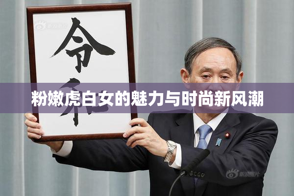 粉嫩虎白女的魅力与时尚新风潮