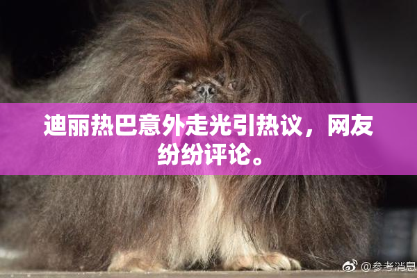 迪丽热巴意外走光引热议，网友纷纷评论。