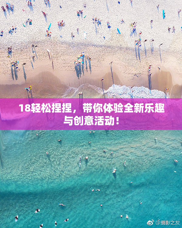 18轻松捏捏，带你体验全新乐趣与创意活动！