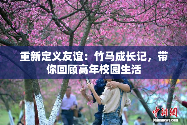 重新定义友谊：竹马成长记，带你回顾高年校园生活