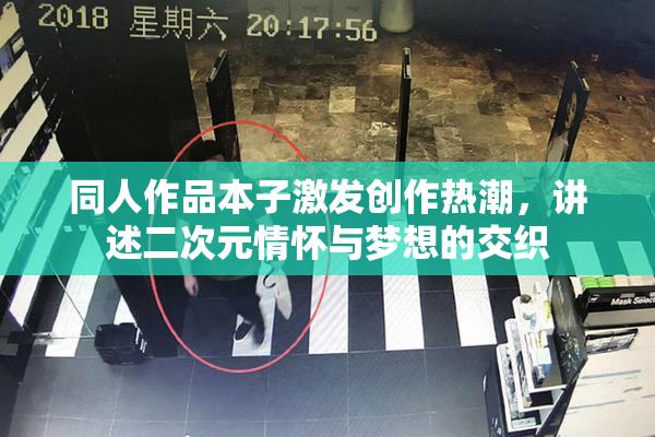同人作品本子激发创作热潮，讲述二次元情怀与梦想的交织
