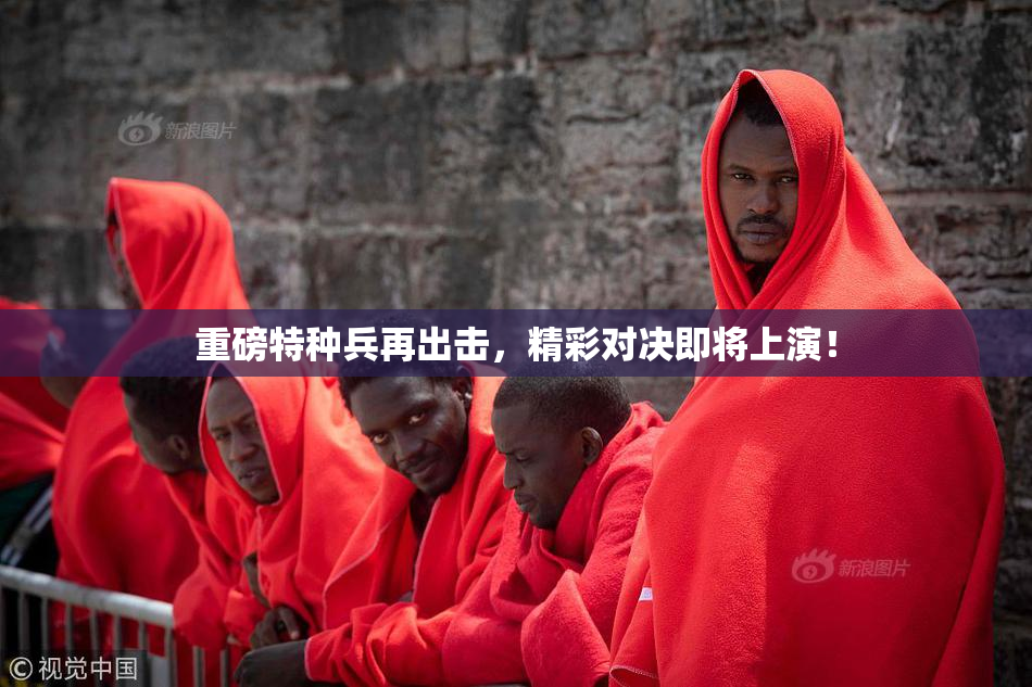 重磅特种兵再出击，精彩对决即将上演！