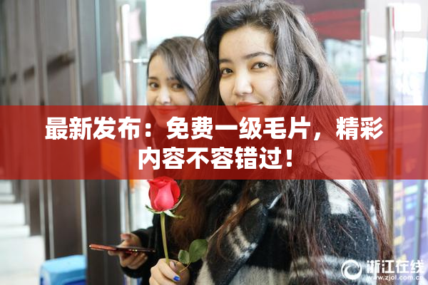 最新发布：免费一级毛片，精彩内容不容错过！