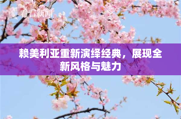 赖美利亚重新演绎经典，展现全新风格与魅力