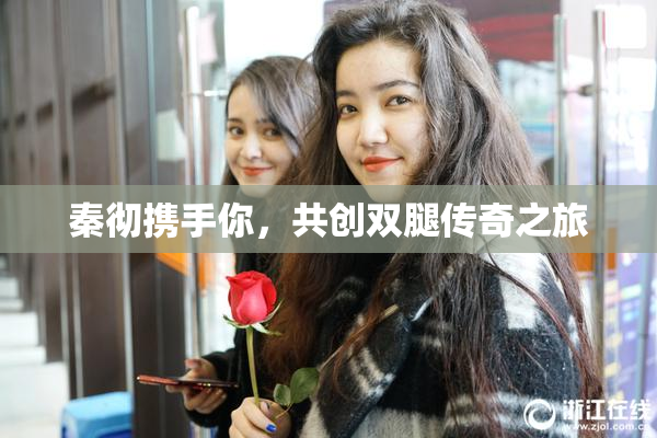 秦彻携手你，共创双腿传奇之旅