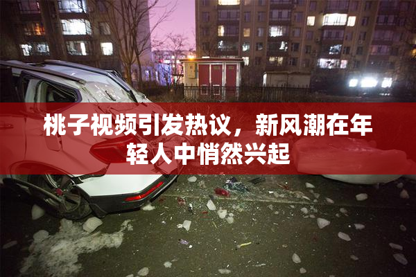 桃子视频引发热议，新风潮在年轻人中悄然兴起
