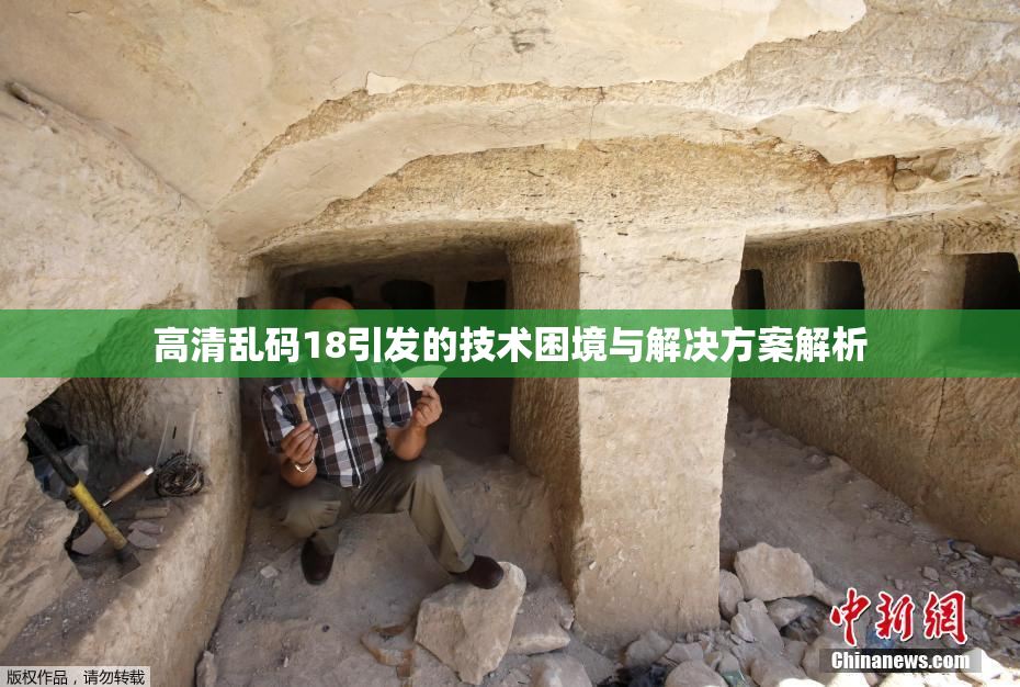 高清乱码18引发的技术困境与解决方案解析