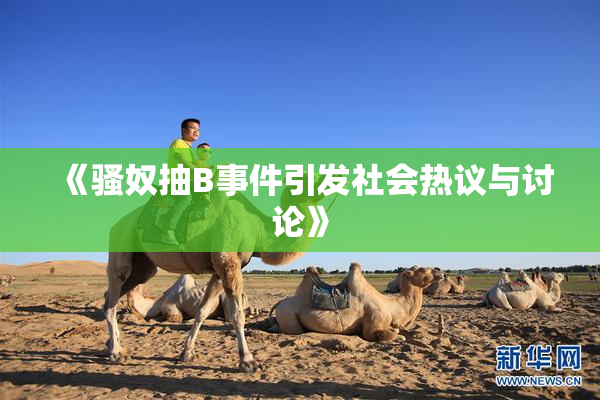 《骚奴抽B事件引发社会热议与讨论》