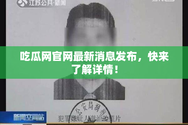 吃瓜网官网最新消息发布，快来了解详情！