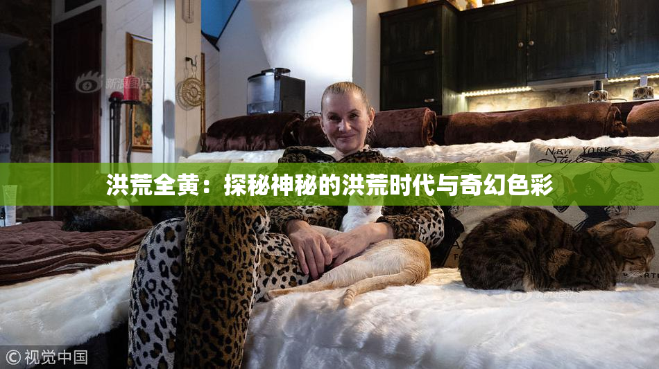 洪荒全黄：探秘神秘的洪荒时代与奇幻色彩
