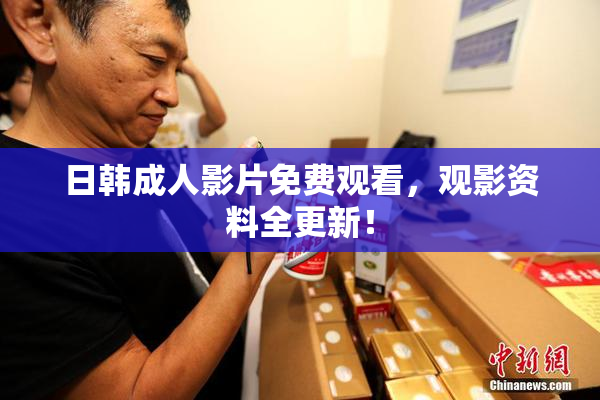 日韩成人影片免费观看，观影资料全更新！
