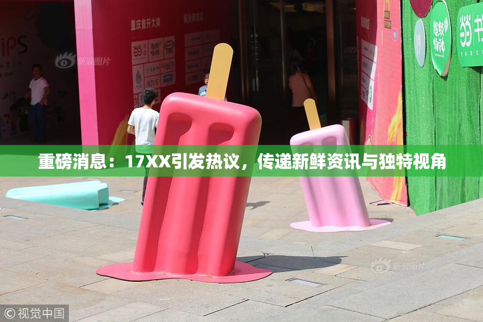 重磅消息：17XX引发热议，传递新鲜资讯与独特视角