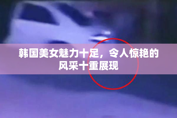 韩国美女魅力十足，令人惊艳的风采十重展现